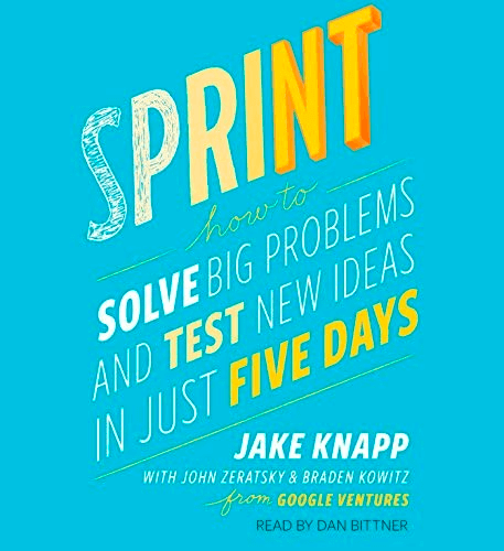 Sprint (How to Solve Big Problems and Test New Ideas in Just Five Days), by Jake Knapp, John Zeratsky, and Braden Kowitz