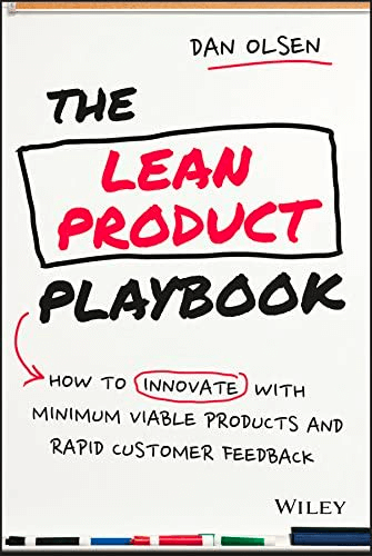 The Lean Product Playbook (How to Innovate with Minimum Viable Products and Rapid Customer Feedback), by Dan Olsen