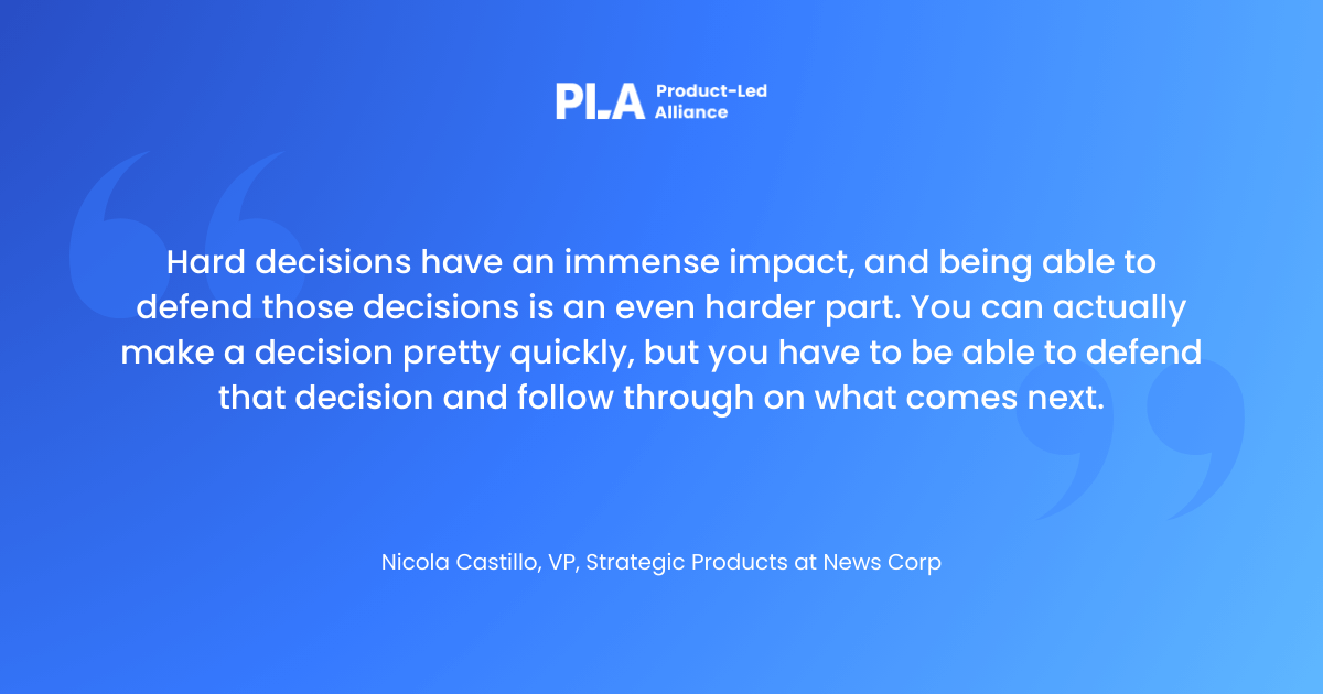 "Hard decisions have an immense impact, and being able to defend those decisions is an even harder part. You can actually make a decision pretty quickly, but you have to be able to defend that decision and follow through on what comes next. "