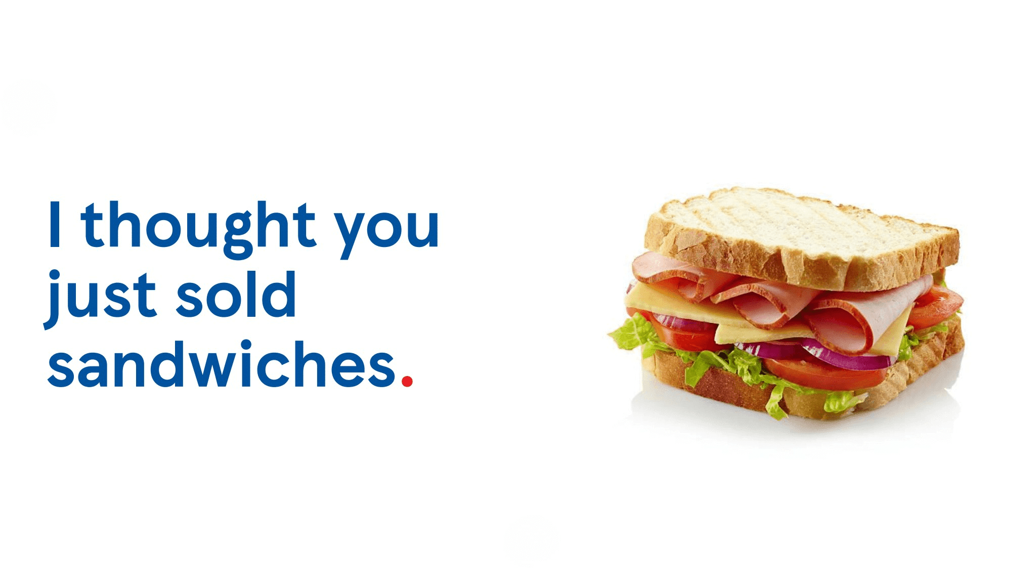 Slide showing the text “I thought you just sold sandwiches.” on the left and an image of a stacked ham and cheese sandwich on the right.