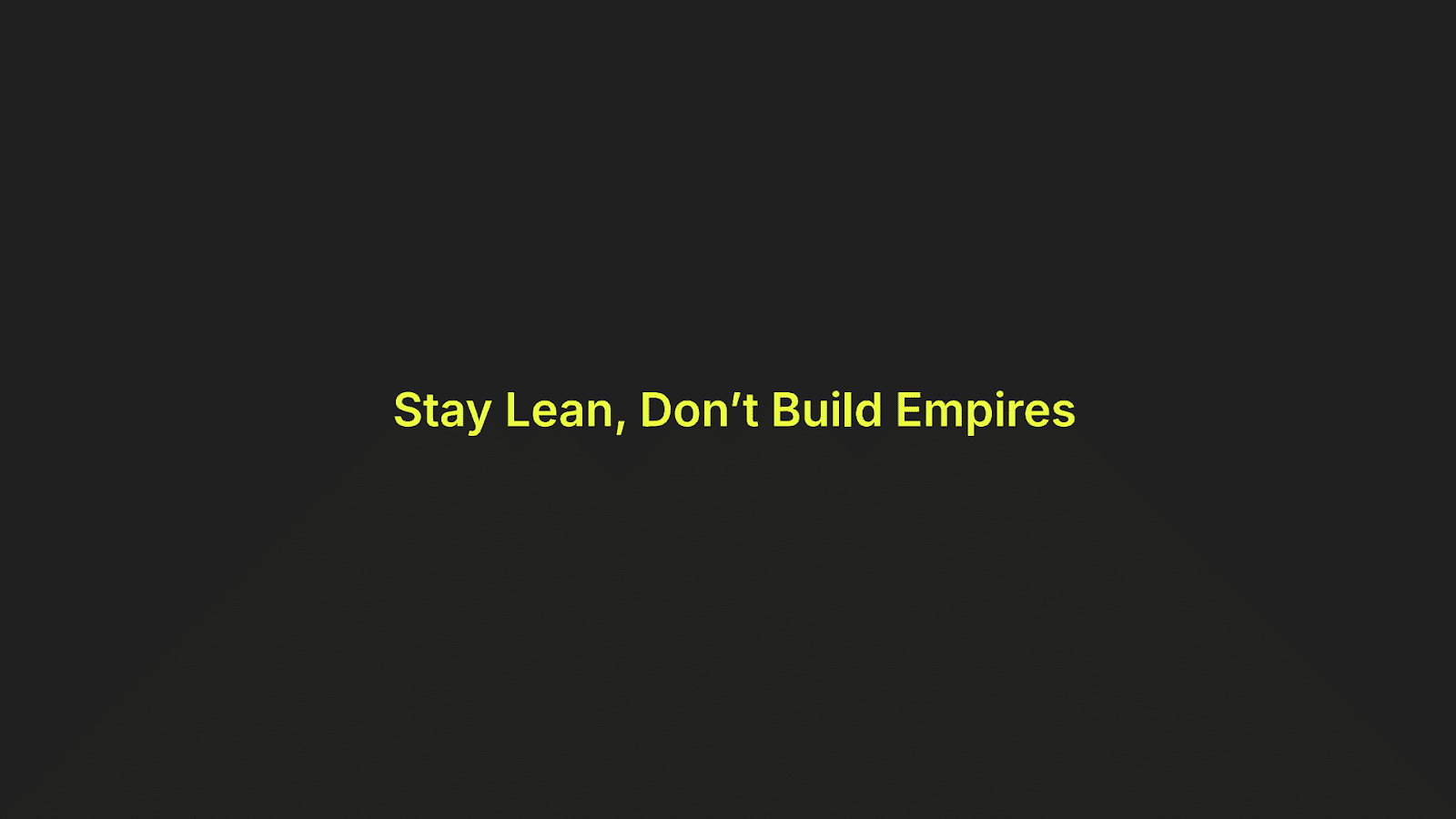 Stay lean. Don't build empires.
