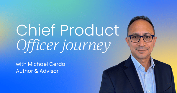 The Chief Product Officer journey:  From builder to business leader