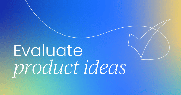 How to evaluate new product ideas:  A step-by-step guide