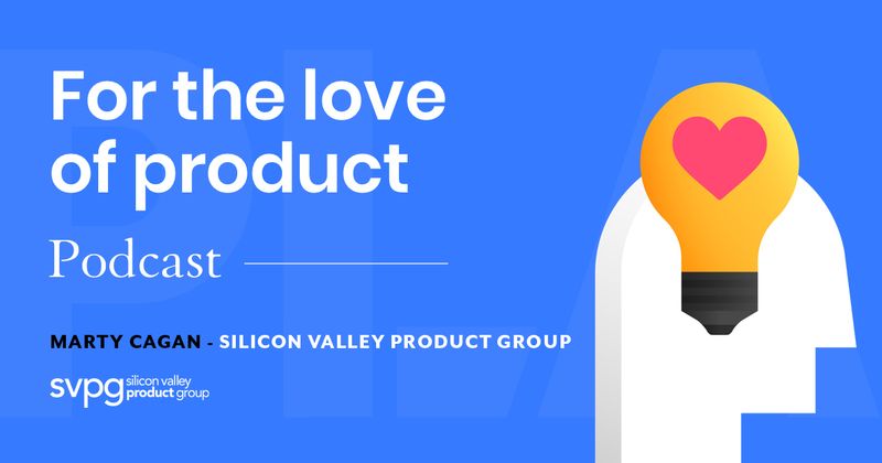 For the Love of Product [podcast]: Marty Cagan, Silicon Valley Product Group