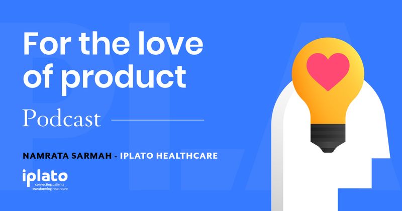 For the Love of Product [podcast]: Namrata Sarmah, iPLATO Healthcare