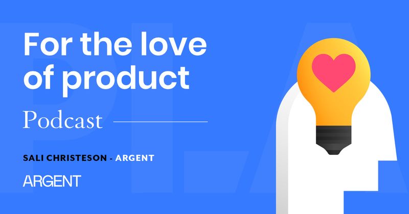 For the Love of Product [podcast]: Sali Christeson, Argent