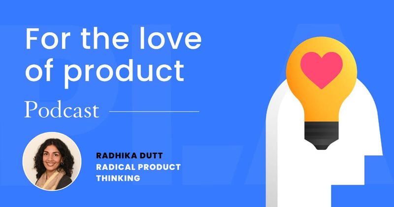 Creating products that make a positive impact,  with Radhika Dutt